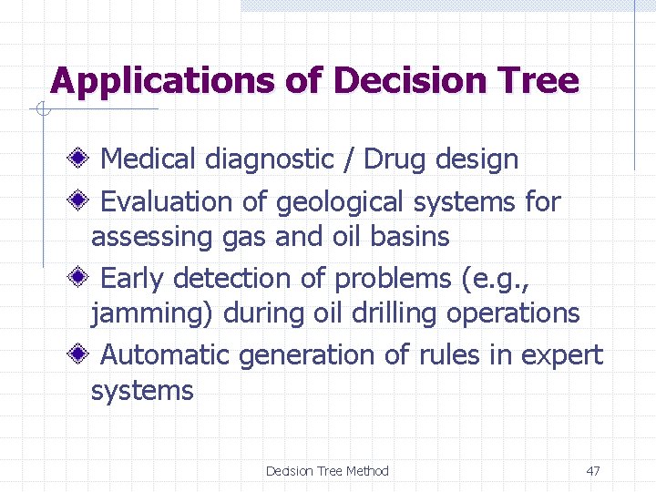 Applications of Decision Tree Medical diagnostic / Drug design Evaluation of geological systems for