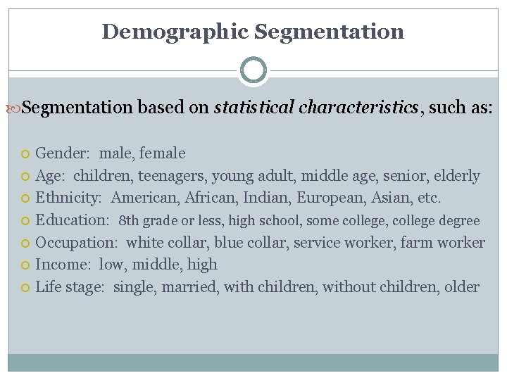 Demographic Segmentation based on statistical characteristics, such as: Gender: male, female Age: children, teenagers,