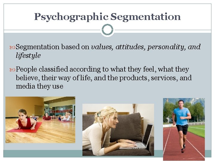 Psychographic Segmentation based on values, attitudes, personality, and lifestyle People classified according to what