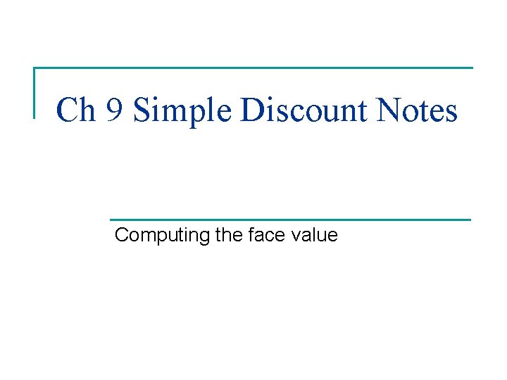 Ch 9 Simple Discount Notes Computing the face value Ch 9 Simple Discount Notes Computing the face value