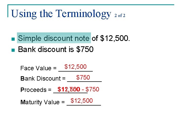 Using the Terminology 2 of 2 n n Simple discount note of $12, 500. Using the Terminology 2 of 2 n n Simple discount note of $12, 500.
