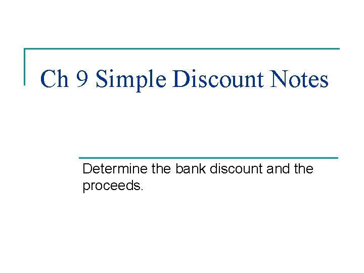Ch 9 Simple Discount Notes Determine the bank discount and the proceeds. Ch 9 Simple Discount Notes Determine the bank discount and the proceeds.