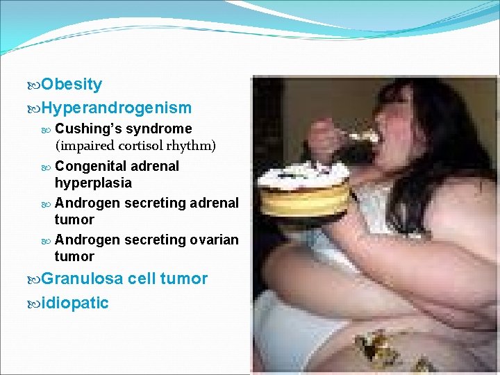  Obesity Hyperandrogenism Cushing’s syndrome (impaired cortisol rhythm) Congenital adrenal hyperplasia Androgen secreting adrenal