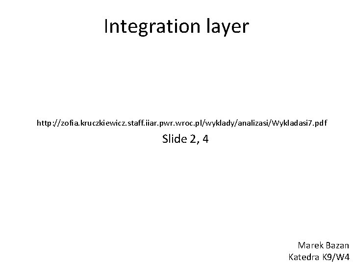 Integration layer http: //zofia. kruczkiewicz. staff. iiar. pwr. wroc. pl/wyklady/analizasi/Wykladasi 7. pdf Slide 2,