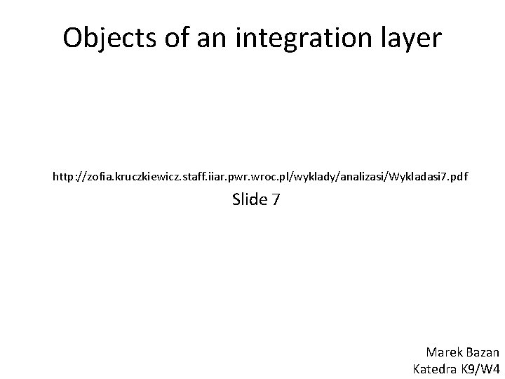 Objects of an integration layer http: //zofia. kruczkiewicz. staff. iiar. pwr. wroc. pl/wyklady/analizasi/Wykladasi 7.