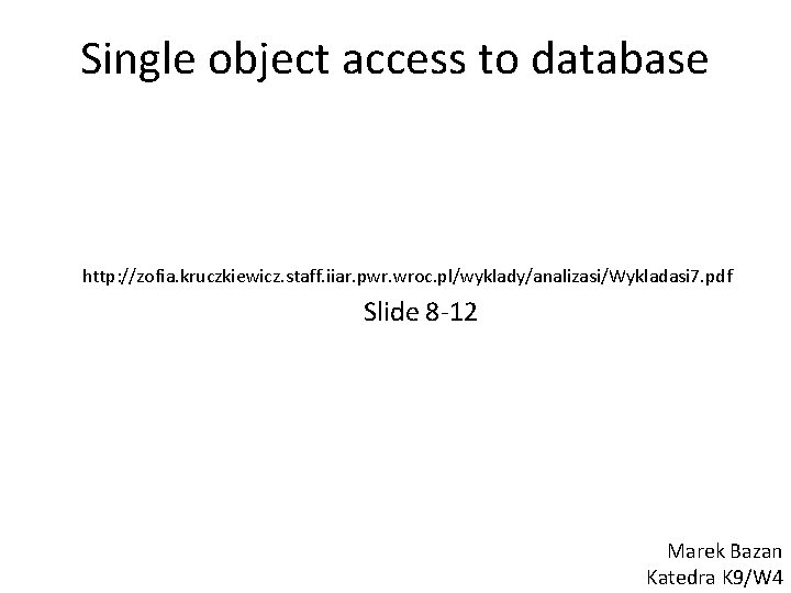 Single object access to database http: //zofia. kruczkiewicz. staff. iiar. pwr. wroc. pl/wyklady/analizasi/Wykladasi 7.