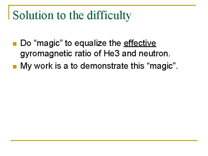 Solution to the difficulty n n Do “magic” to equalize the effective gyromagnetic ratio