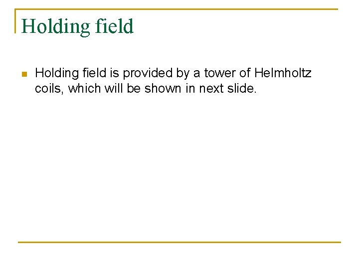Holding field n Holding field is provided by a tower of Helmholtz coils, which