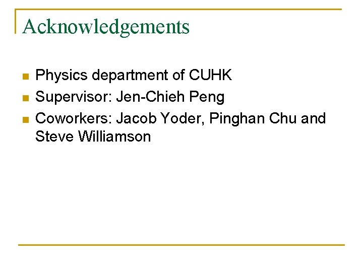 Acknowledgements n n n Physics department of CUHK Supervisor: Jen-Chieh Peng Coworkers: Jacob Yoder,
