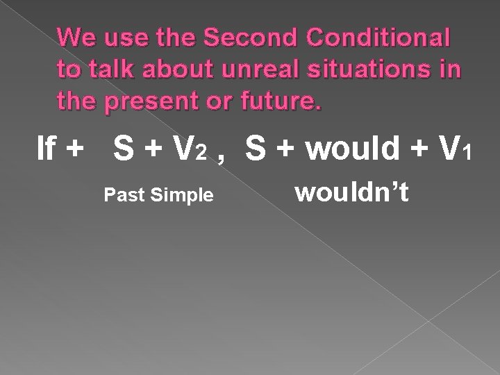 We use the Second Conditional to talk about unreal situations in the present or