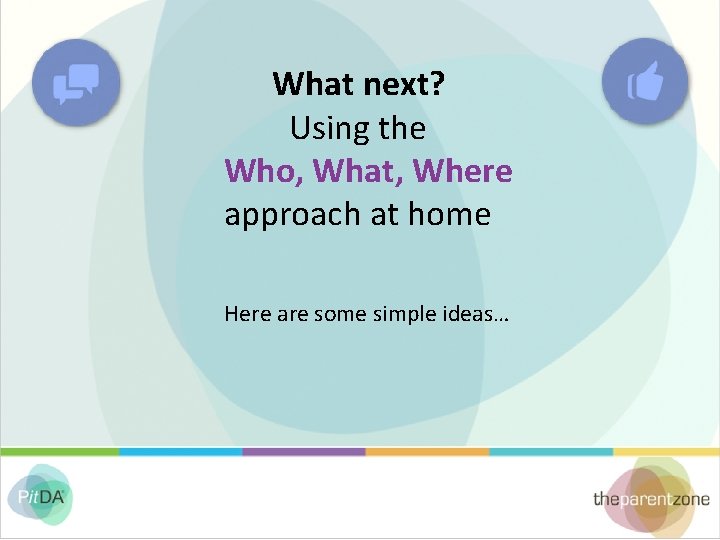 What next? Using the Who, What, Where approach at home Here are some simple