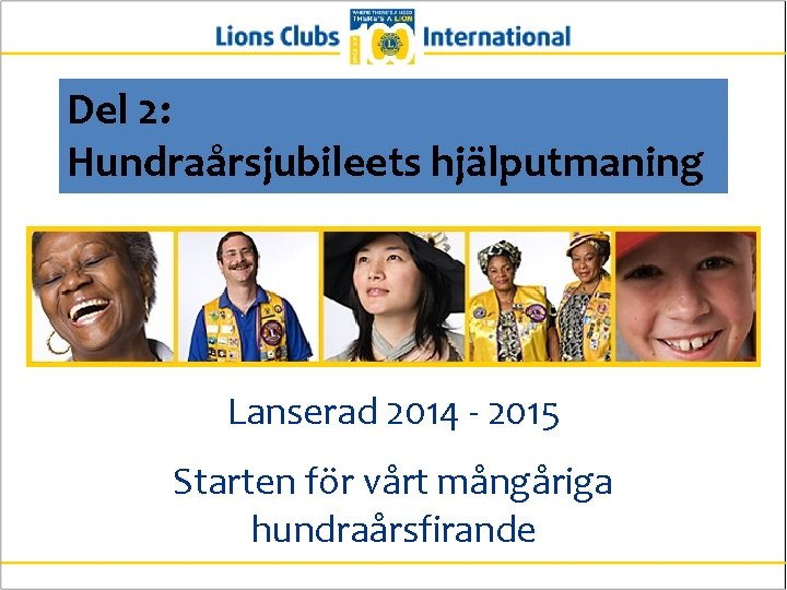 Del 2: Hundraårsjubileets hjälputmaning Lanserad 2014 - 2015 Starten för vårt mångåriga hundraårsfirande 