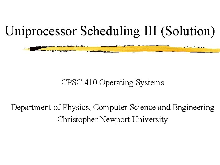 Uniprocessor Scheduling III (Solution) CPSC 410 Operating Systems Department of Physics, Computer Science and