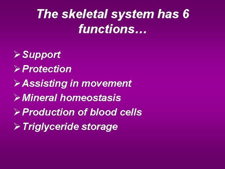 The skeletal system has 6 functions… Ø Support Ø Protection Ø Assisting in movement