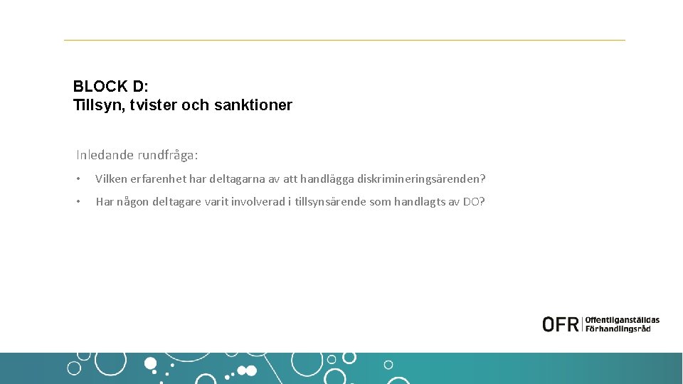 BLOCK D: Tillsyn, tvister och sanktioner Inledande rundfråga: • Vilken erfarenhet har deltagarna av