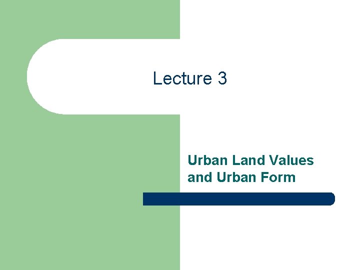 Lecture 3 Urban Land Values and Urban Form 