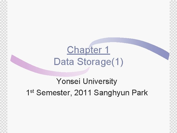 Chapter 1 Data Storage(1) Yonsei University 1 st Semester, 2011 Sanghyun Park 