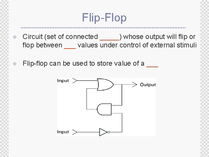 Flip-Flop ± Circuit (set of connected _____) whose output will flip or flop between