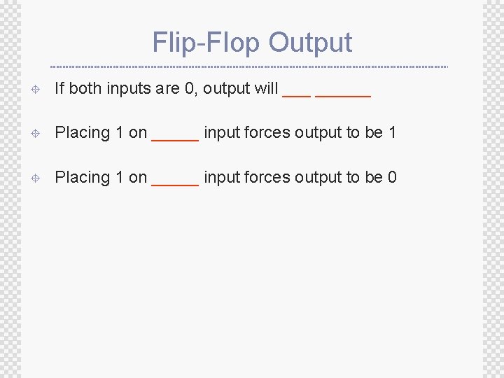 Flip-Flop Output ± If both inputs are 0, output will ______ ± Placing 1