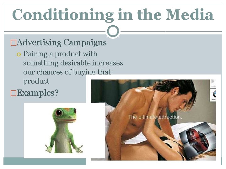 Conditioning in the Media �Advertising Campaigns Pairing a product with something desirable increases our