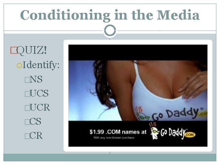 Conditioning in the Media �QUIZ! Identify: �NS �UCR �CS �CR 