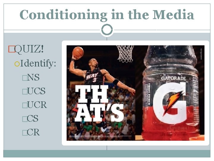 Conditioning in the Media �QUIZ! Identify: �NS �UCR �CS �CR 