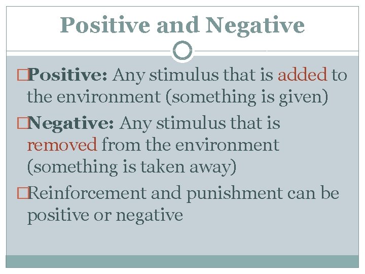 Positive and Negative �Positive: Any stimulus that is added to the environment (something is