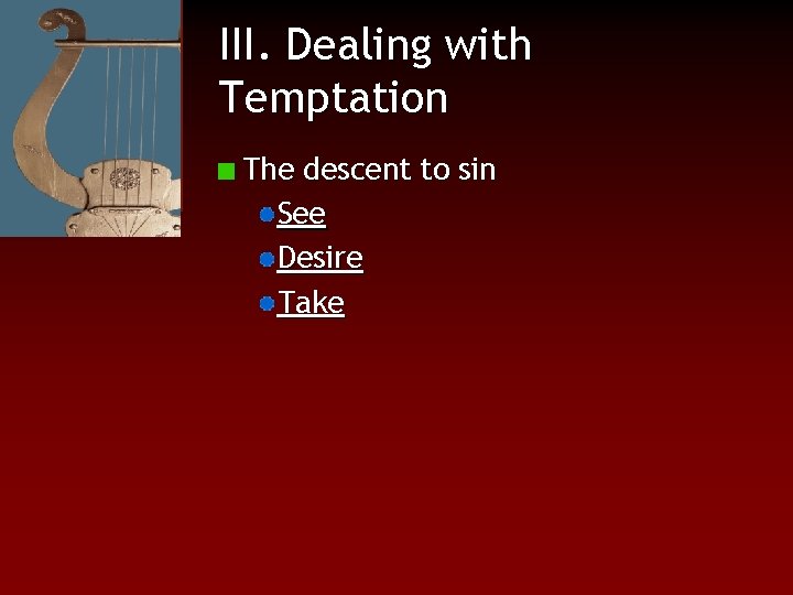 III. Dealing with Temptation The descent to sin See Desire Take 