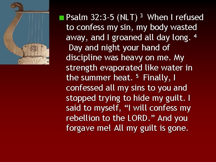 Psalm 32: 3 -5 (NLT) 3 When I refused to confess my sin, my