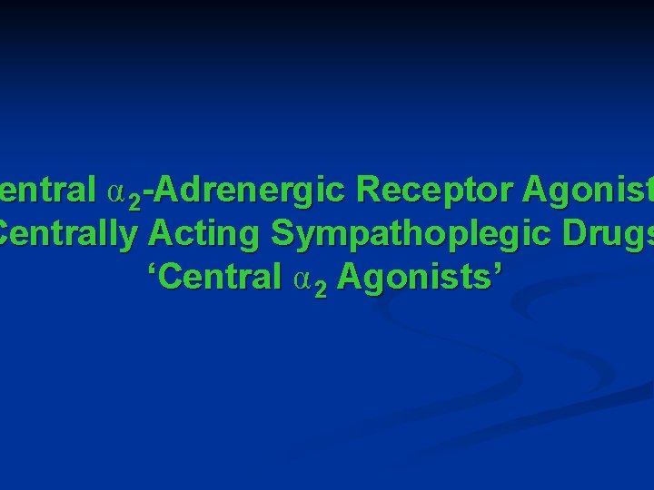 entral α 2 -Adrenergic Receptor Agonist Centrally Acting Sympathoplegic Drugs ‘Central α 2 Agonists’