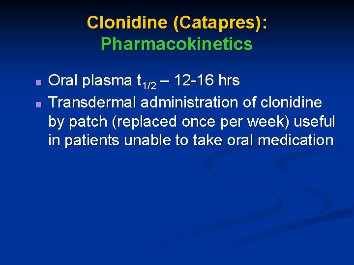 Clonidine (Catapres): Pharmacokinetics ■ ■ Oral plasma t 1/2 – 12 -16 hrs Transdermal