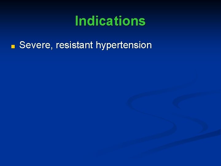 Indications ■ Severe, resistant hypertension 