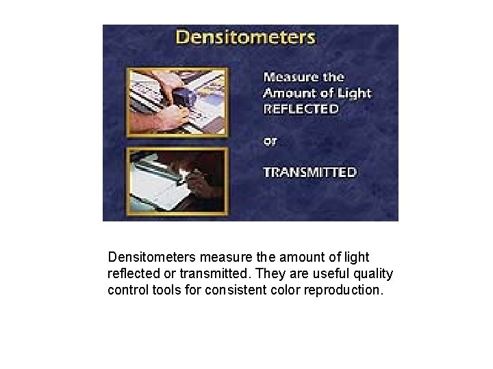 Densitometers measure the amount of light reflected or transmitted. They are useful quality control