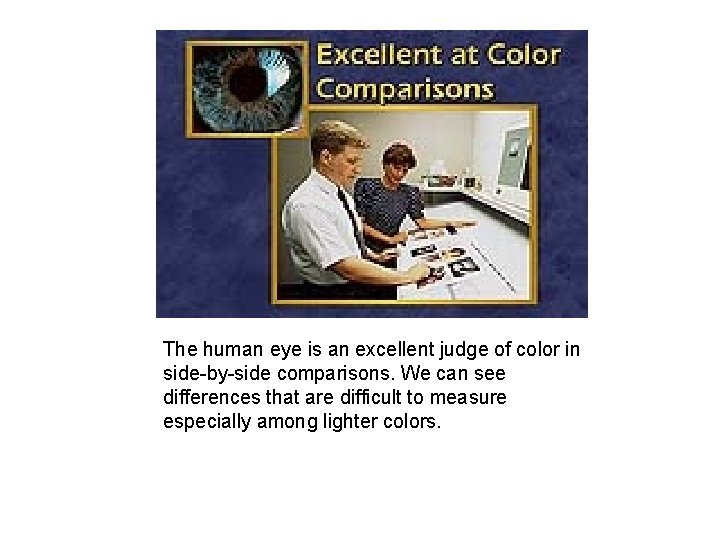 The human eye is an excellent judge of color in side-by-side comparisons. We can