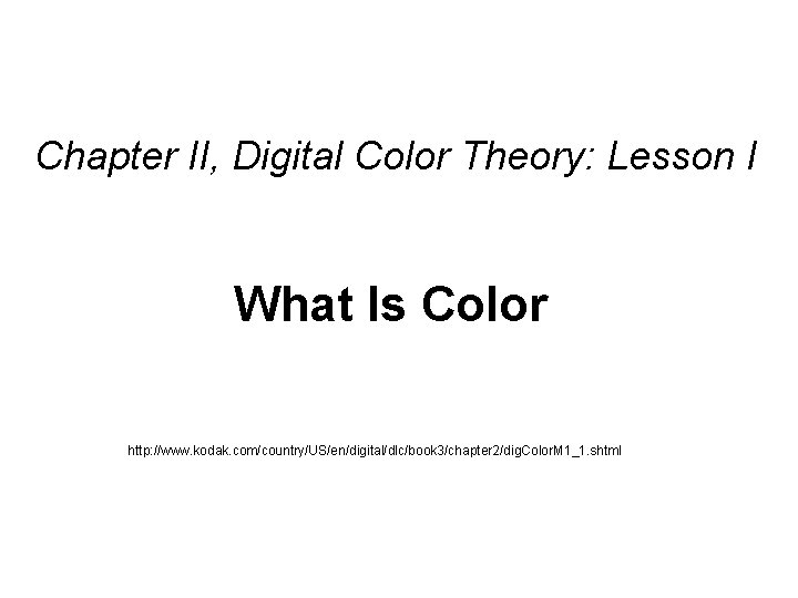Chapter II, Digital Color Theory: Lesson I What Is Color http: //www. kodak. com/country/US/en/digital/dlc/book