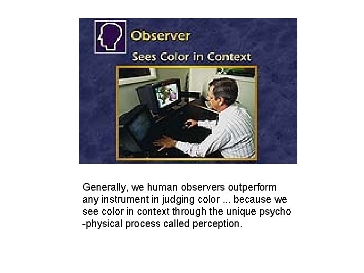 Generally, we human observers outperform any instrument in judging color. . . because we