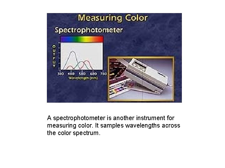 A spectrophotometer is another instrument for measuring color. It samples wavelengths across the color