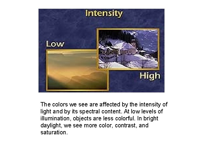 The colors we see are affected by the intensity of light and by its