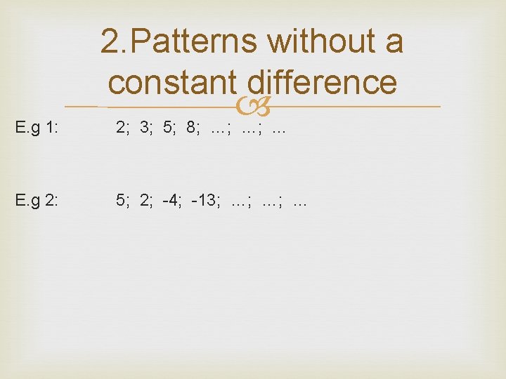 2. Patterns without a constant difference E. g 1: 2; 3; 5; 8; …;