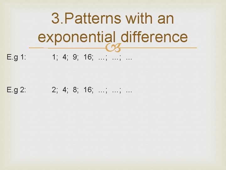 3. Patterns with an exponential difference E. g 1: 1; 4; 9; 16; …;
