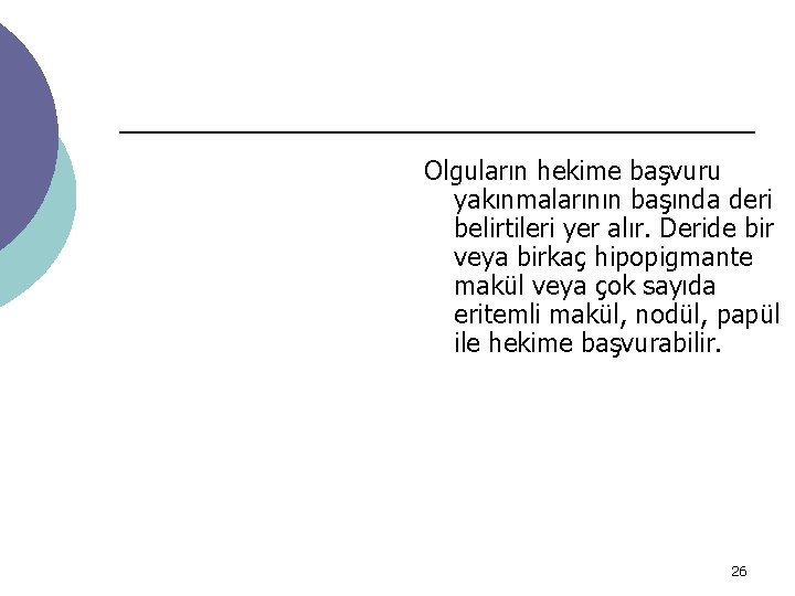 Olguların hekime başvuru yakınmalarının başında deri belirtileri yer alır. Deride bir veya birkaç hipopigmante