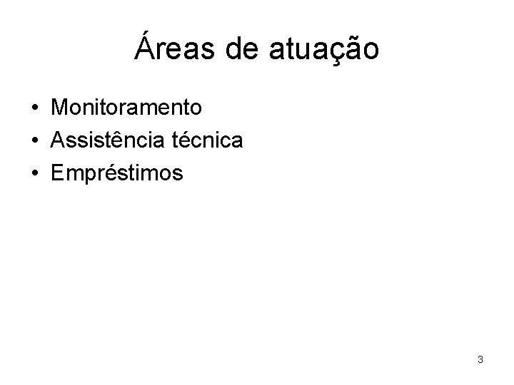 Áreas de atuação • Monitoramento • Assistência técnica • Empréstimos 3 