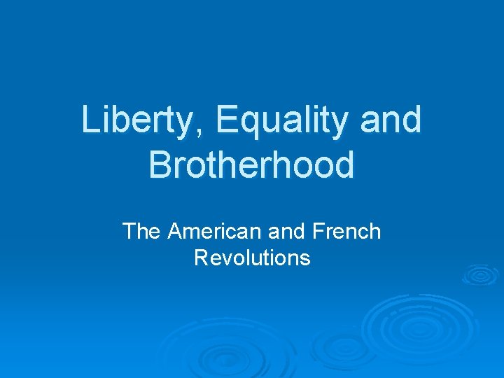 Liberty, Equality and Brotherhood The American and French Revolutions 