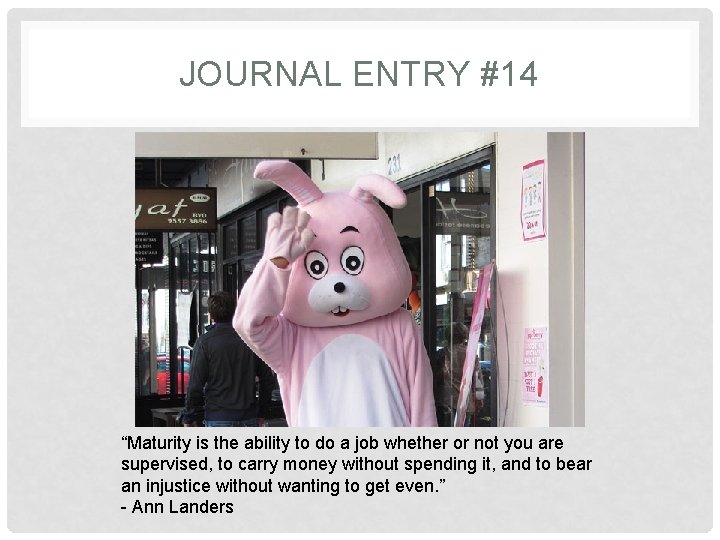 JOURNAL ENTRY #14 “Maturity is the ability to do a job whether or not