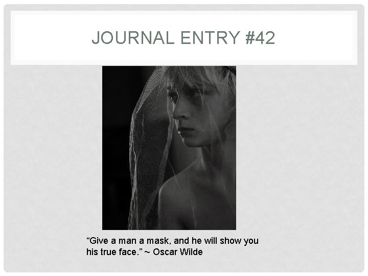 JOURNAL ENTRY #42 “Give a man a mask, and he will show you his