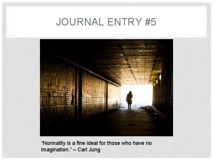 JOURNAL ENTRY #5 “Normality is a fine ideal for those who have no imagination.