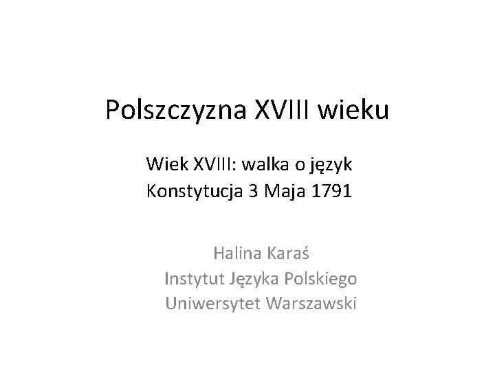 Polszczyzna XVIII wieku Wiek XVIII: walka o język Konstytucja 3 Maja 1791 Halina Karaś