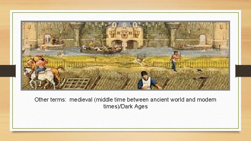Other terms: medieval (middle time between ancient world and modern times)/Dark Ages 