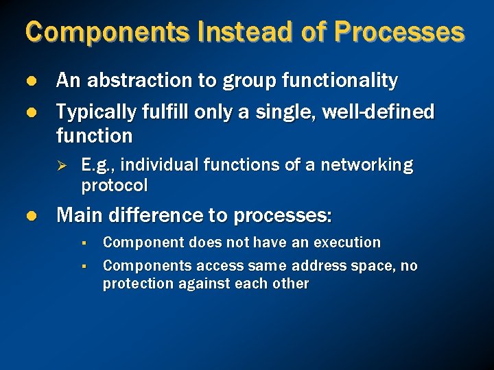 Components Instead of Processes l l An abstraction to group functionality Typically fulfill only