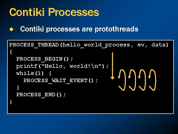 Contiki Processes l Contiki processes are protothreads PROCESS_THREAD(hello_world_process, ev, data) { PROCESS_BEGIN(); printf(“Hello, world!n”);
